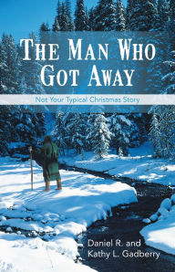 Title: The Man Who Got Away: Not Your Typical Christmas Story, Author: Daniel R. and Kathy L. Gadberry