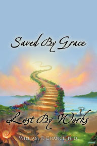 Title: Saved By Grace Lost By Works, Author: William T Chance