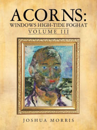 Title: Acorns: Windows High-Tide Foghat: Volume III, Author: Joshua Morris