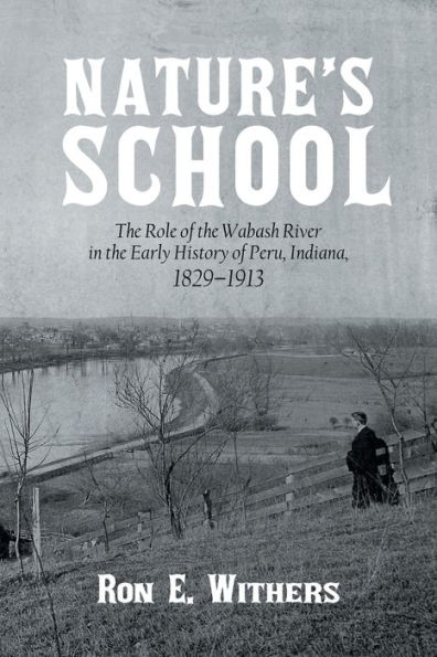 Nature's School: the Role of Wabash River Early History Peru, Indiana, 1829-1913