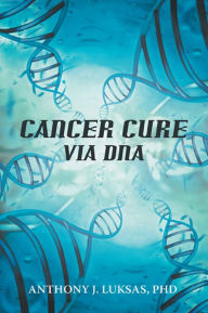 Title: Cancer Cure via DNA, Author: Anthony J. Luksas