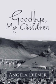 Title: Goodbye, My Children, Author: Angela Diener