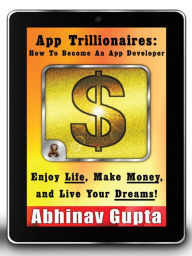 Title: App Trillionaires: How To Become An App Developer: Enjoy Life, Make Money, and Live Your Dreams!, Author: Abhinav Gupta