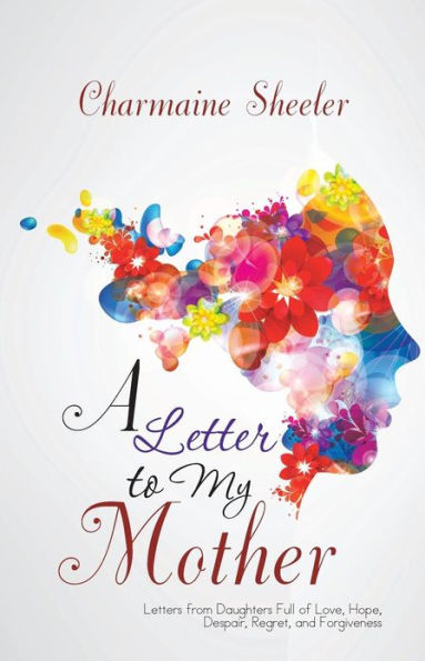 A Letter to My Mother: Letters from Daughters Full of Love, Hope, Despair, Regret, and Forgiveness