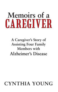 Title: Memoirs of a Caregiver: A Caregiver's Story of Assisting Four Family Members with Alzheimer's Disease, Author: Cynthia Young