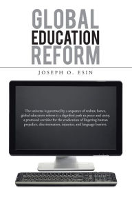 Title: GLOBAL EDUCATION REFORM: The universe is governed by a sequence of realms; hence, global education reform is a dignified path to peace and unity, a promised corridor for the eradication of lingering human prejudice, discrimination, injustice, and language, Author: Joseph O. Esin