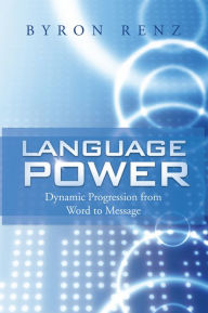 Title: Language Power: Dynamic Progression from Word to Message, Author: Byron Renz