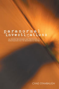 Title: Paranormal Investigations: The Proper Procedures and Protocols of Investigation for the Beginner to the Pro, Author: Chad Stambaugh