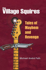 Title: The Village Squires - Tales of Mayhem and Revenge, Author: Michael André Fath