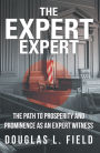 The Expert Expert: The Path to Prosperity and Prominence as an Expert Witness