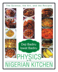 Title: Physics in the Nigerian Kitchen: The Science, the Art, and the Recipes, Author: Deji Badiru and Iswat Badiru