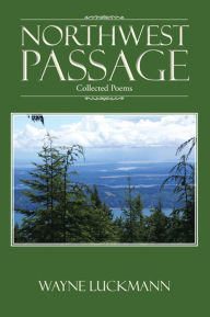 Title: Northwest Passage: Collected Poems, Author: Wayne Luckmann