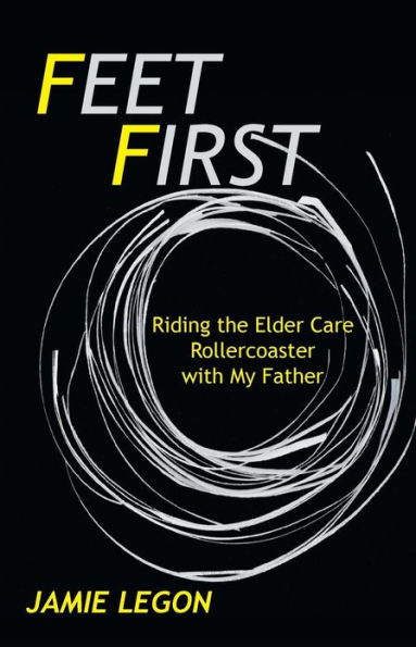 Feet First: Riding the Elder Care Rollercoaster with My Father