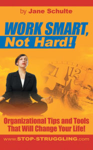 Title: WORK SMART, Not Hard!: Organizational Tips and Tools That Will Change Your Life!, Author: Jane Schulte