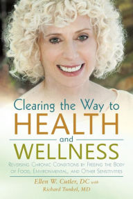Title: Clearing the Way to Health and Wellness: Reversing Chronic Conditions by Freeing the Body of Food, Environmental, and Other Sensitivities, Author: Ellen Cutler DC