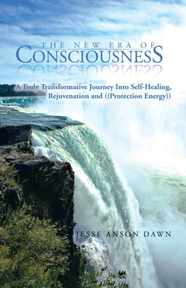 The New Era of Consciousness: A Truly Transformative Journey Into Self-Healing, Rejuvenation and ((Protection Energy))