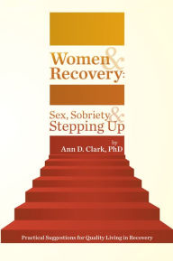 Title: Women & Recovery: Sex, Sobriety, & Stepping Up: Practical Suggestions for Quality Living in Recovery, Author: Ann D. Clark