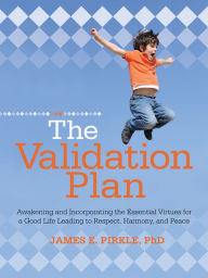 Title: The Validation Plan: Awakening and Incorporating the Essential Virtues for a Good Life Leading to Respect, Harmony, and Peace, Author: James E. Pirkle