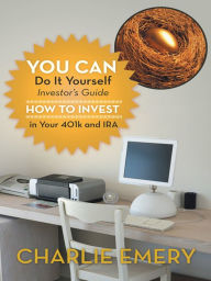 Title: You Can Do It Yourself Investor's Guide: How to Invest in Your 401K and IRA, Author: Charlie Emery