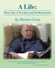 Title: A Life: Phase One (A Novelette) and 28 Short Stories, Author: Martin Green