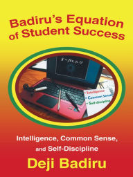 Title: Badiru's Equation of Student Success: Intelligence, Common Sense, and Self-Discipline, Author: Deji Badiru