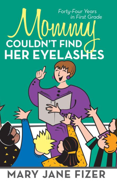 Mommy Couldn't Find Her Eyelashes: Forty-Four Years in First Grade