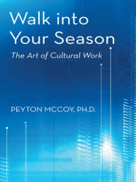 Title: Walk into Your Season: The Art of Cultural Work, Author: Peyton McCoy