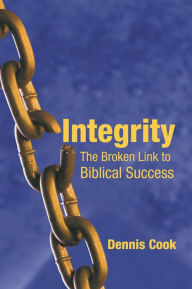 Title: Integrity: The Broken Link To Biblical Success, Author: Dennis Cook