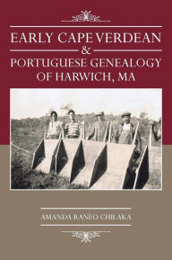 Title: Early Cape Verdean & Portuguese Genealogy of Harwich, Ma, Author: Amanda Raneo Chilaka