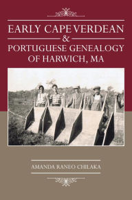Title: Early Cape Verdean & Portuguese Genealogy of Harwich, MA, Author: Amanda Raneo Chilaka