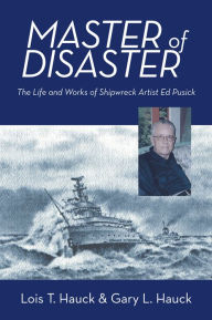 Title: Master of Disaster: The Life and Works of Shipwreck Artist Ed Pusick, Author: Lois T. Hauck & Gary L. Hauck
