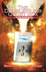 Title: The Double-Blind Ghost Box: Scientific Methods, Examples, and Transcripts, Author: Shawn Taylor and Daniel Morgan