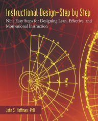 Title: Instructional Design--Step by Step: Nine Easy Steps for Designing Lean, Effective, and Motivational Instruction, Author: John S. Hoffman