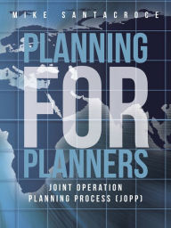 Title: Planning for Planners: Joint Operation Planning Process (JOPP), Author: Mike Santacroce