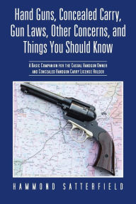 Title: Hand Guns, Concealed Carry, Gun Laws, Other Concerns, and Things You Should Know: A Basic Companion for the Casual Handgun Owner and Concealed Handgun, Author: Hammond Satterfield