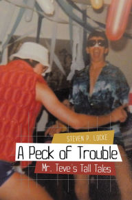 Title: A Peck of Trouble: Mr. Teve's Tall Tales, Author: Steven P. Locke