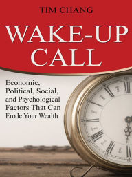 Title: Wake-Up Call: Economic, Political, Social, and Psychological Factors That Can Erode Your Wealth, Author: Tim Chang