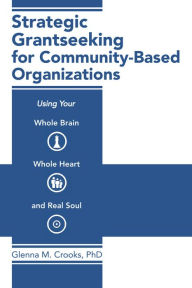 Title: Strategic Grantseeking for Community-Based Organizations: Using Your Whole Brain, Whole Heart and Real Soul, Author: Glenna M. Crooks