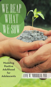 Title: We Reap What We Sow: Modeling Positive Adulthood for Adolescents, Author: Anne W. Nordholm PhD