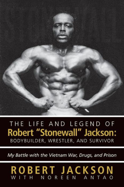 the Life and Legend of Robert Stonewall Jackson: Body Builder, Wrestler, Survivor: My Battle with Vietnam War, Drugs, Prison