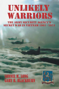 Title: Unlikely Warriors: The Army Security Agency's Secret War in Vietnam 1961-1973, Author: Lonnie M Long