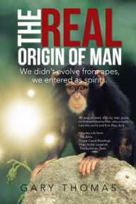 Title: The Real Origin of Man: We didn't evolve from apes, we entered as spirits., Author: Gary Thomas