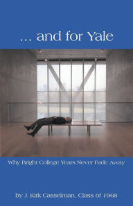 Title: ... and for Yale: Why Bright College Years Never Fade Away, Author: J Kirk Casselman