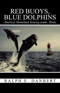 Title: Red Buoys, Blue Dolphins: America's Homeland Security under Threat, Author: Ralph E. Danbert