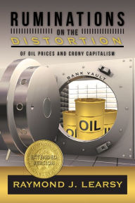 Title: Ruminations on the Distortion of Oil Prices and Crony Capitalism: Selected Writings, Author: Raymond J. Learsy