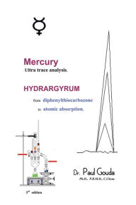 Title: Mercury, ultra trace analysis: HYDRARGYRUM, from diphenylthiocarbozone to atomic absorption, Author: Dr. Paul Gouda