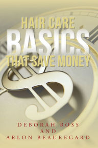 Title: Hair Care Basics That Save Money, Author: Deborah Ross and Arlon Beauregard