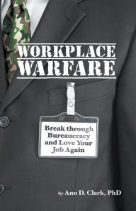 Title: Workplace Warfare: Break through Bureaucracy and Love Your Job Again, Author: Ann D. Clark