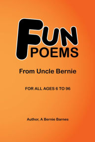 Title: FUN POEMS: FROM UNCLE BERNIE, Author: A Bernie Barnes