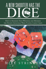 Title: A New Shooter Has the Dice: How to Maximize Your Winnings, and Minimize the House's Advantage When Playing Casino Craps., Author: Mike Stringer